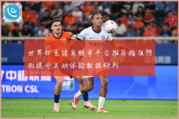 世界杯竞猜高赔率平台推荐精准预测提升互动体验数据研判