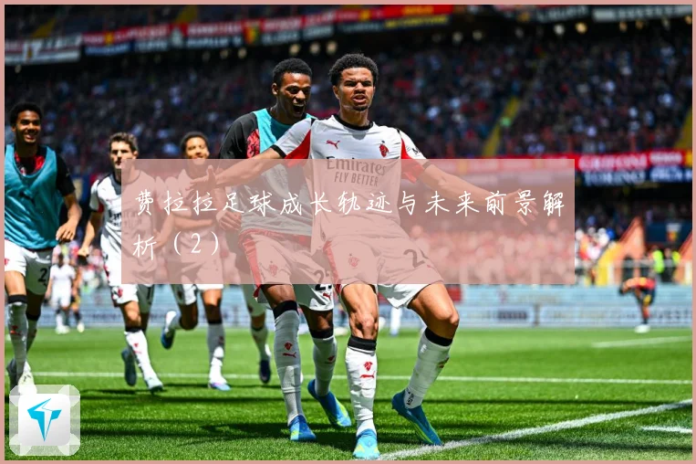 费拉拉足球成长轨迹与未来前景解析（2）