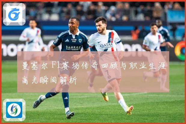 曼塞尔 F1赛场传奇回顾与职业生涯高光瞬间解析