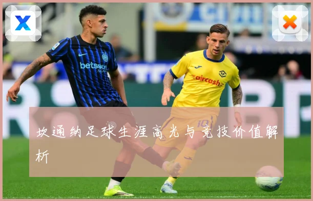 坎通纳足球生涯高光与竞技价值解析
