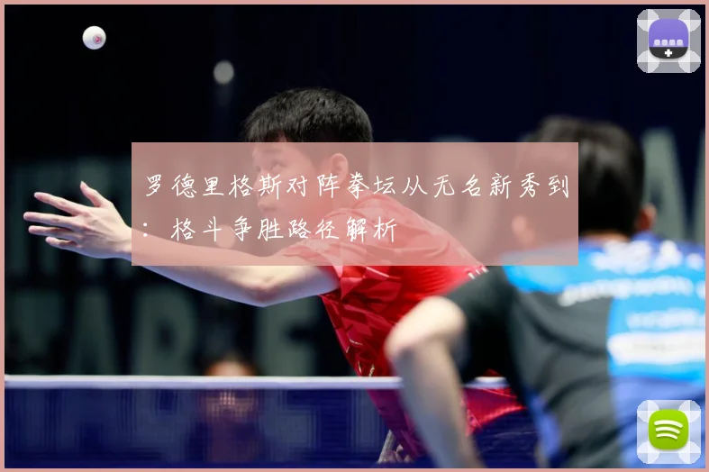 罗德里格斯对阵拳坛从无名新秀到：格斗争胜路径解析
