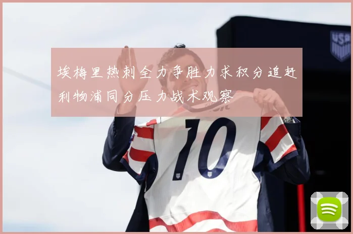 埃梅里热刺全力争胜力求积分追赶利物浦同分压力战术观察
