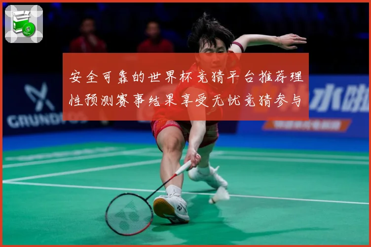安全可靠的世界杯竞猜平台推荐理性预测赛事结果享受无忧竞猜参与数据研判