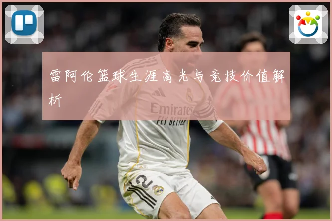 雷阿伦篮球生涯高光与竞技价值解析