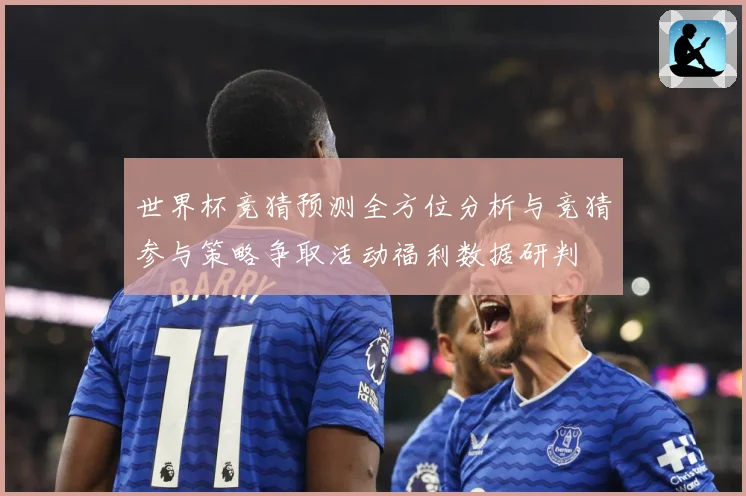 世界杯竞猜预测全方位分析与竞猜参与策略争取活动福利数据研判