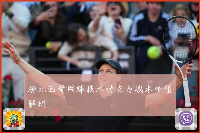 柳比西奇网球技术特点与战术价值解析