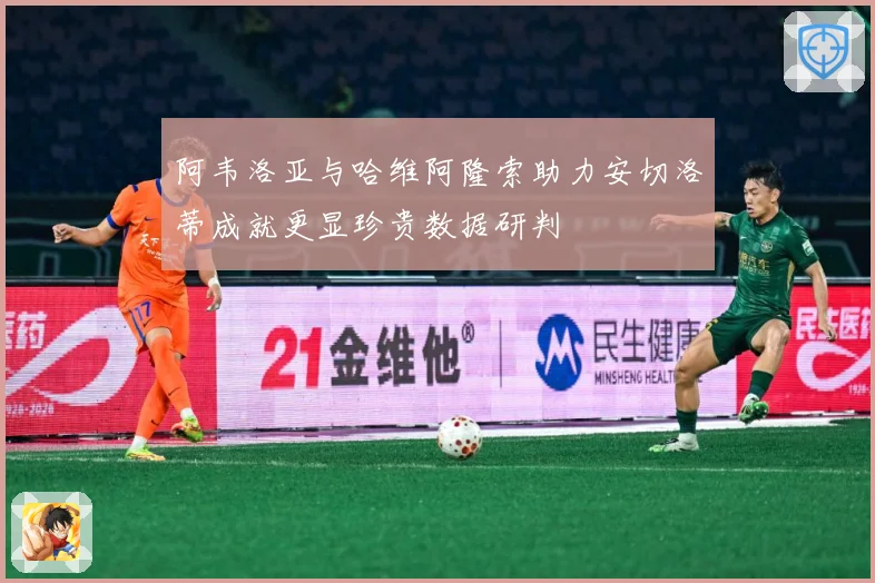 阿韦洛亚与哈维阿隆索助力安切洛蒂成就更显珍贵数据研判
