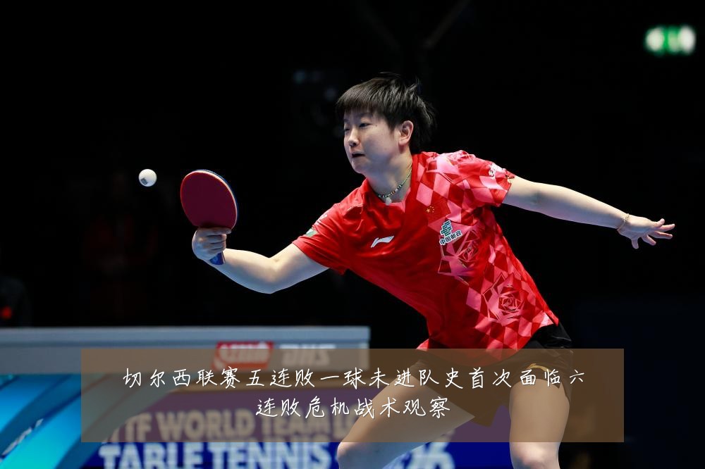 切尔西联赛五连败一球未进队史首次面临六连败危机战术观察
