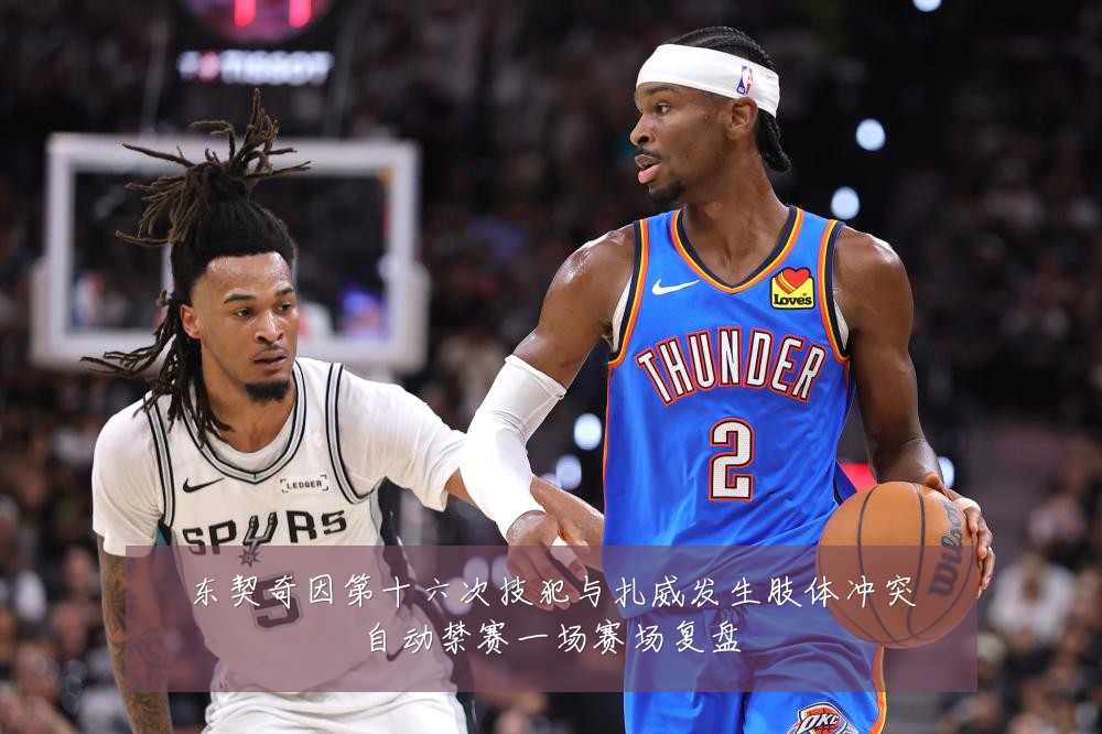 东契奇因第十六次技犯与扎威发生肢体冲突自动禁赛一场赛场复盘