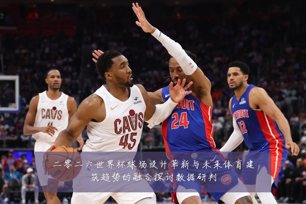 二零二六世界杯球场设计革新与未来体育建筑趋势的融合探讨数据研判