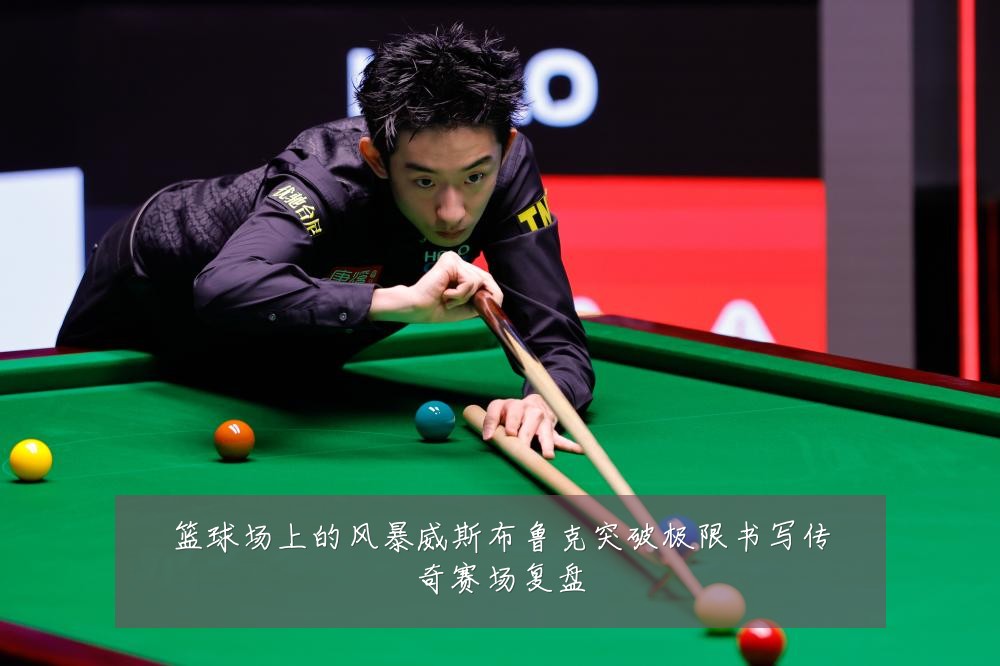 篮球场上的风暴威斯布鲁克突破极限书写传奇赛场复盘